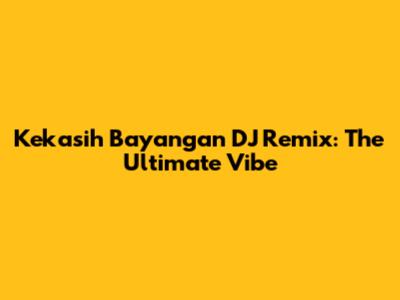 Kekasih Bayangan DJ Remix: The Ultimate Vibe