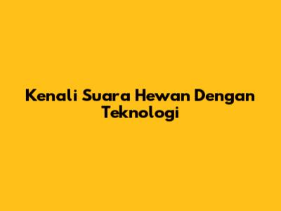 Kenali Suara Hewan Dengan Teknologi