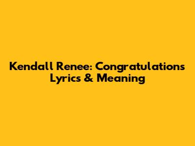 Kendall Renee: Congratulations Lyrics & Meaning