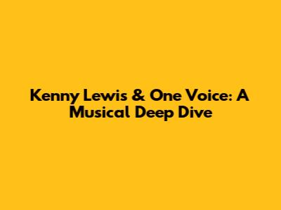 Kenny Lewis & One Voice: A Musical Deep Dive