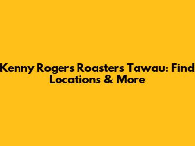 Kenny Rogers Roasters Tawau: Find Locations & More