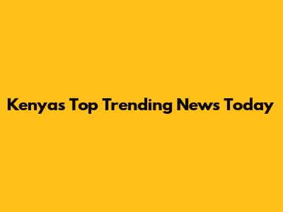 Kenya's Top Trending News Today