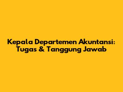Kepala Departemen Akuntansi: Tugas & Tanggung Jawab