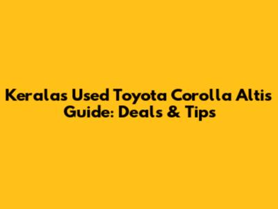 Kerala's Used Toyota Corolla Altis Guide: Deals & Tips