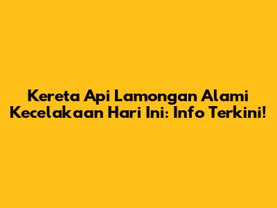 Kereta Api Lamongan Alami Kecelakaan Hari Ini: Info Terkini!