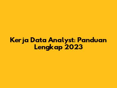 Kerja Data Analyst: Panduan Lengkap 2023