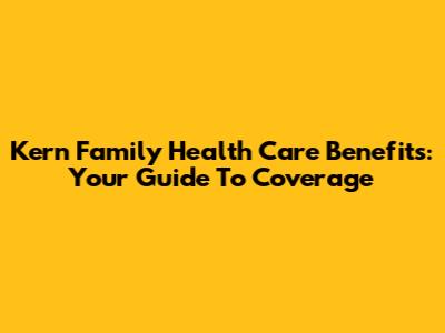 Kern Family Health Care Benefits: Your Guide To Coverage