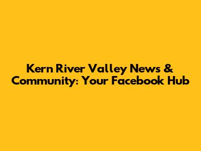 Kern River Valley News & Community: Your Facebook Hub