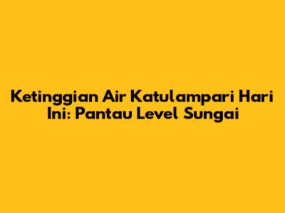 Ketinggian Air Katulampari Hari Ini: Pantau Level Sungai