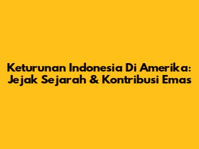 Keturunan Indonesia Di Amerika: Jejak Sejarah & Kontribusi Emas