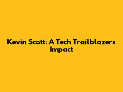 Kevin Scott: A Tech Trailblazer's Impact