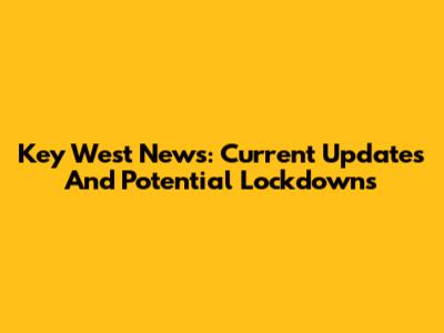 Key West News: Current Updates And Potential Lockdowns