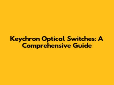 Keychron Optical Switches: A Comprehensive Guide