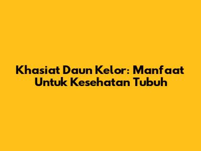 Khasiat Daun Kelor: Manfaat Untuk Kesehatan Tubuh
