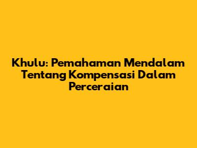 Khulu: Pemahaman Mendalam Tentang Kompensasi Dalam Perceraian