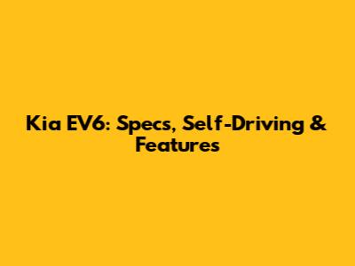 Kia EV6: Specs, Self-Driving & Features