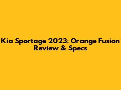 Kia Sportage 2023: Orange Fusion Review & Specs