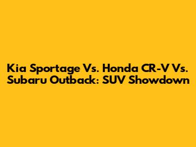 Kia Sportage Vs. Honda CR-V Vs. Subaru Outback: SUV Showdown