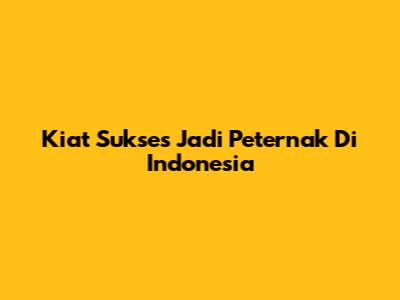 Kiat Sukses Jadi Peternak Di Indonesia