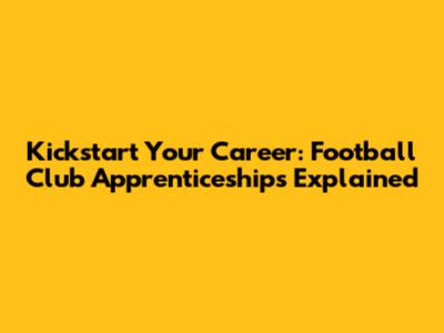 Kickstart Your Career: Football Club Apprenticeships Explained