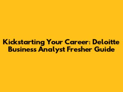 Kickstarting Your Career: Deloitte Business Analyst Fresher Guide