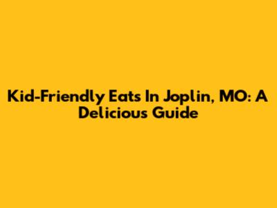 Kid-Friendly Eats In Joplin, MO: A Delicious Guide