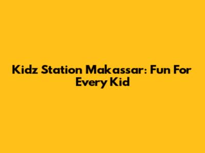 Kidz Station Makassar: Fun For Every Kid