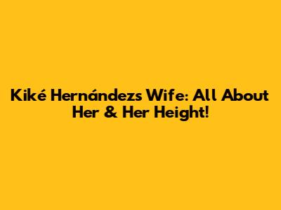 Kiké Hernández's Wife: All About Her & Her Height!