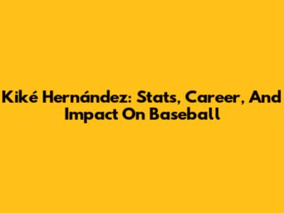 Kiké Hernández: Stats, Career, And Impact On Baseball