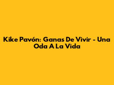 Kike Pavón: "Ganas De Vivir" - Una Oda A La Vida