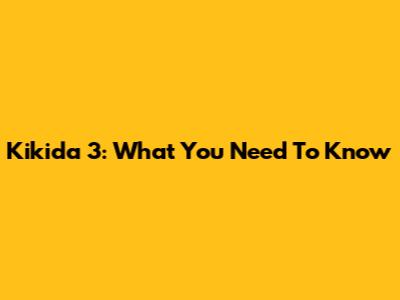 Kikida 3: What You Need To Know