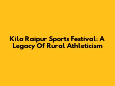 Kila Raipur Sports Festival: A Legacy Of Rural Athleticism