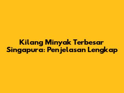 Kilang Minyak Terbesar Singapura: Penjelasan Lengkap