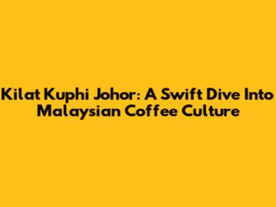 Kilat Kuphi Johor: A Swift Dive Into Malaysian Coffee Culture