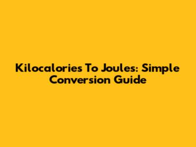 Kilocalories To Joules: Simple Conversion Guide