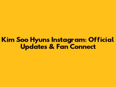 Kim Soo Hyun's Instagram: Official Updates & Fan Connect