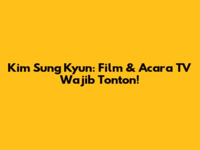 Kim Sung Kyun: Film & Acara TV Wajib Tonton!