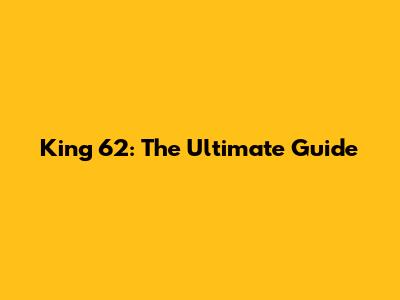 King 62: The Ultimate Guide