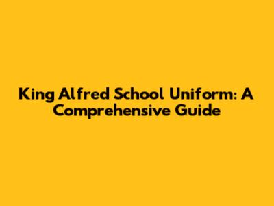 King Alfred School Uniform: A Comprehensive Guide