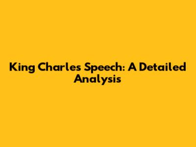 King Charles' Speech: A Detailed Analysis