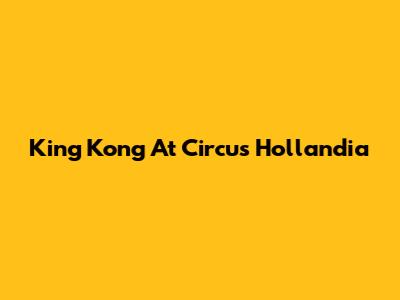 King Kong At Circus Hollandia