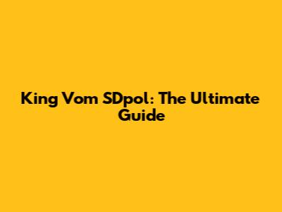 King Vom SDpol: The Ultimate Guide