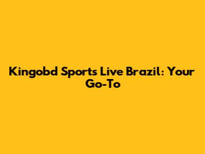 Kingobd Sports Live Brazil: Your Go-To
