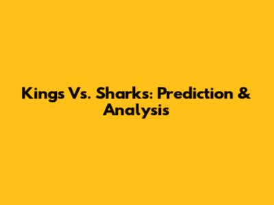 Kings Vs. Sharks: Prediction & Analysis