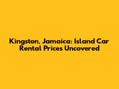Kingston, Jamaica: Island Car Rental Prices Uncovered
