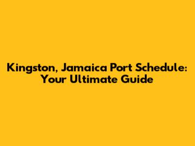 Kingston, Jamaica Port Schedule: Your Ultimate Guide