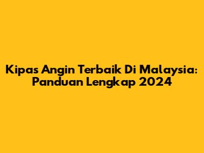 Kipas Angin Terbaik Di Malaysia: Panduan Lengkap 2024