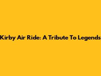 Kirby Air Ride: A Tribute To Legends