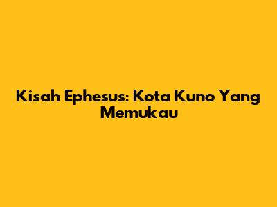 Kisah Ephesus: Kota Kuno Yang Memukau