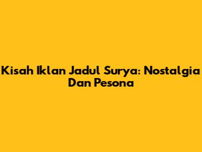 Kisah Iklan Jadul Surya: Nostalgia Dan Pesona